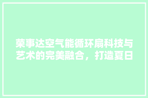 荣事达空气能循环扇科技与艺术的完美融合，打造夏日清凉新体验 洁具维修