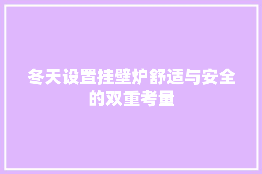 冬天设置挂壁炉舒适与安全的双重考量 翻新改色 冬天设置挂壁炉舒适与安全的双重考量 翻新改色