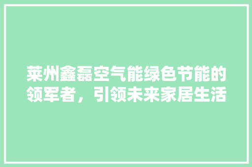 莱州鑫磊空气能绿色节能的领军者，引领未来家居生活新潮流 贴膜