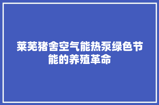 莱芜猪舍空气能热泵绿色节能的养殖革命 水电维修