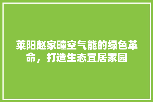 莱阳赵家疃空气能的绿色革命，打造生态宜居家园 局部翻新