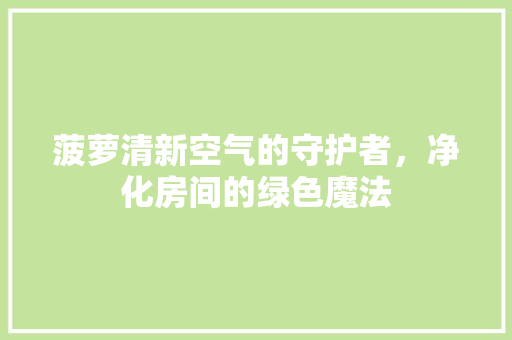 菠萝清新空气的守护者，净化房间的绿色魔法 家居维修