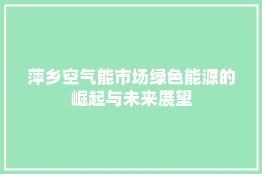 萍乡空气能市场绿色能源的崛起与未来展望 家电维护