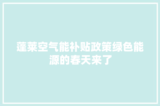 蓬莱空气能补贴政策绿色能源的春天来了 洁具维修