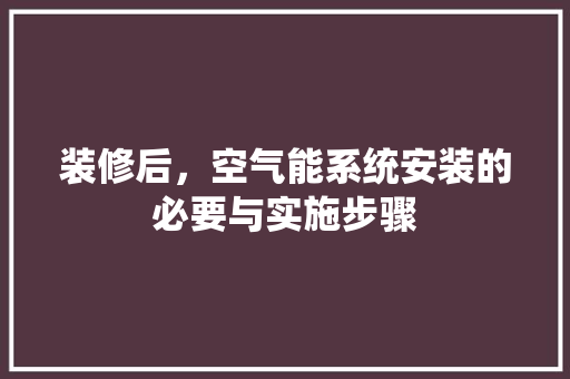 装修后，空气能系统安装的必要与实施步骤 旧房改造