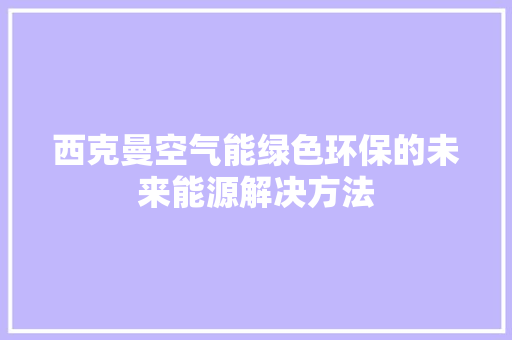 西克曼空气能绿色环保的未来能源解决方法 局部翻新
