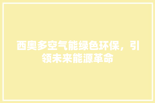 西奥多空气能绿色环保，引领未来能源革命 龙头管件