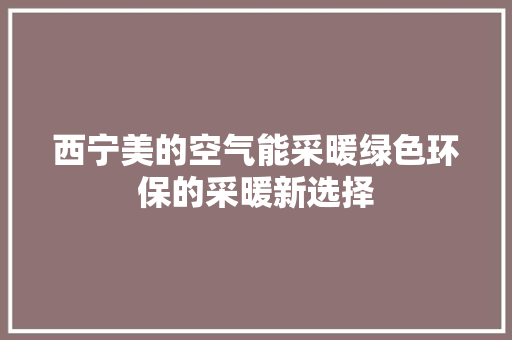 西宁美的空气能采暖绿色环保的采暖新选择 家具修理