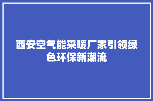 西安空气能采暖厂家引领绿色环保新潮流 贴膜