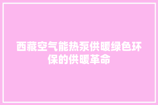 西藏空气能热泵供暖绿色环保的供暖革命 旧房改造
