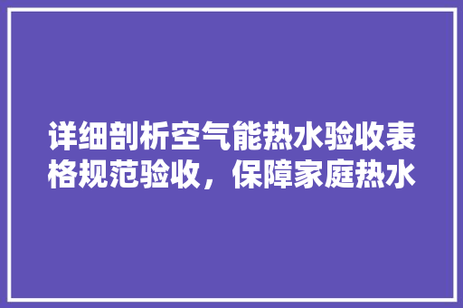 详细剖析空气能热水验收表格规范验收，保障家庭热水安全 清洁保养