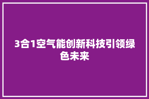 3合1空气能创新科技引领绿色未来 家具修理