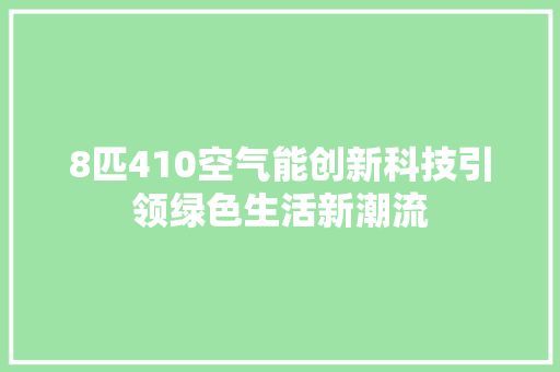8匹410空气能创新科技引领绿色生活新潮流 家电维护