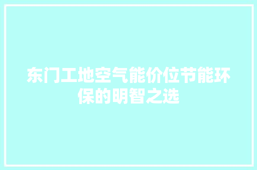 东门工地空气能价位节能环保的明智之选 局部翻新