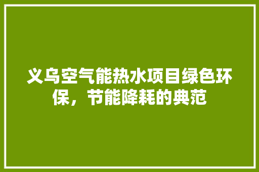 义乌空气能热水项目绿色环保，节能降耗的典范 局部翻新