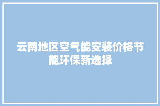云南地区空气能安装价格节能环保新选择 翻新改色