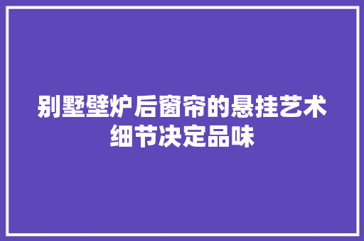 别墅壁炉后窗帘的悬挂艺术细节决定品味 空调