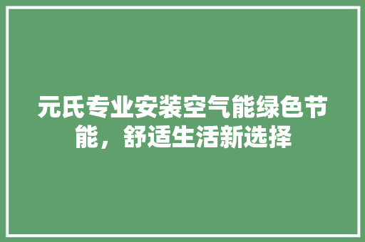 元氏专业安装空气能绿色节能，舒适生活新选择 装修设计