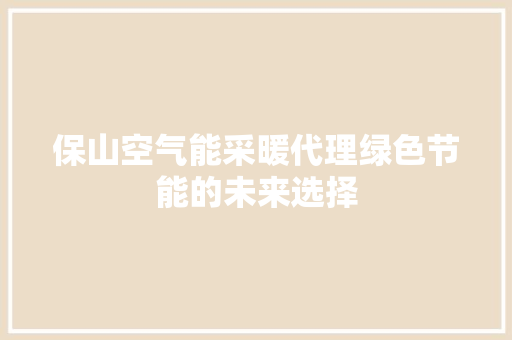 保山空气能采暖代理绿色节能的未来选择 水电维修