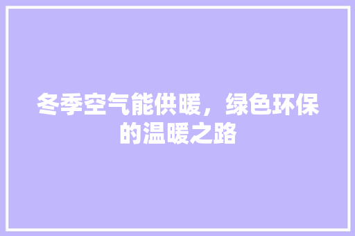冬季空气能供暖，绿色环保的温暖之路 家居维修