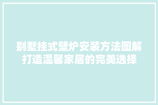 别墅挂式壁炉安装方法图解打造温馨家居的完美选择 热水器