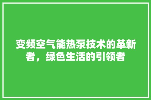 变频空气能热泵技术的革新者，绿色生活的引领者 家具修理