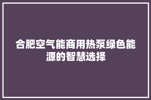 合肥空气能商用热泵绿色能源的智慧选择 水电维修