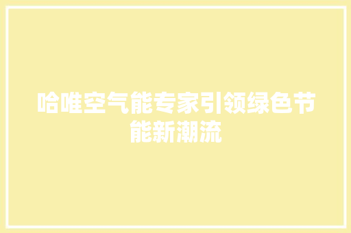 哈唯空气能专家引领绿色节能新潮流 装修设计