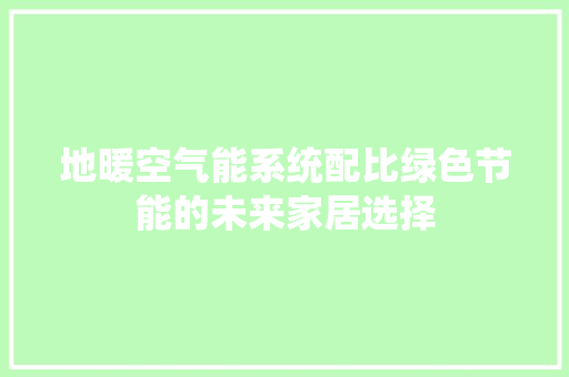 地暖空气能系统配比绿色节能的未来家居选择 水电维修