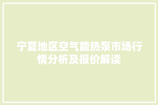 宁夏地区空气能热泵市场行情分析及报价解读 洁具维修