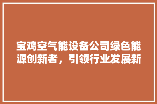 宝鸡空气能设备公司绿色能源创新者，引领行业发展新风向 龙头管件