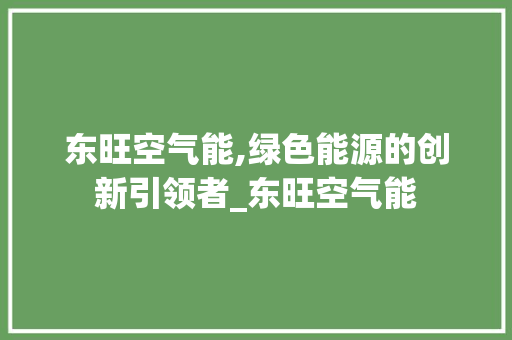 东旺空气能,绿色能源的创新引领者_东旺空气能 东旺空气能,绿色能源的创新引领者_东旺空气能 洁具维修