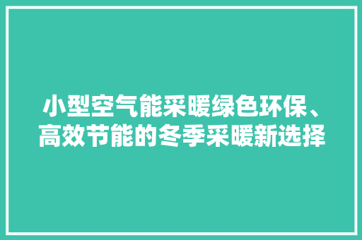 小型空气能采暖绿色环保、高效节能的冬季采暖新选择 清洁保养