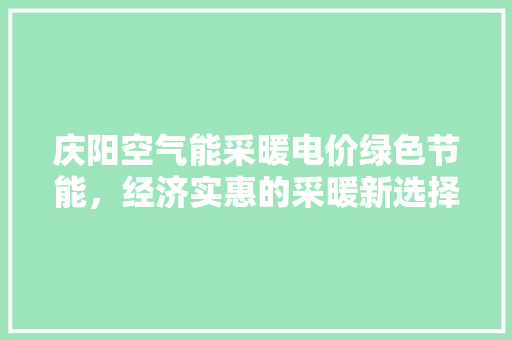 庆阳空气能采暖电价绿色节能，经济实惠的采暖新选择 水电维修