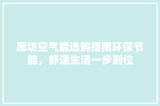 廊坊空气能选购指南环保节能，舒适生活一步到位 家具修理