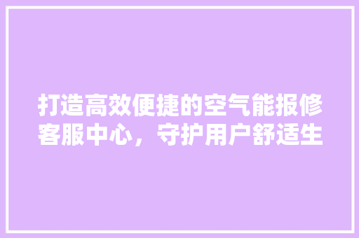 打造高效便捷的空气能报修客服中心，守护用户舒适生活 贴膜