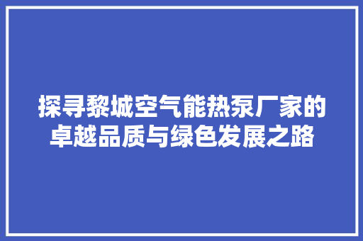 探寻黎城空气能热泵厂家的卓越品质与绿色发展之路 装修设计