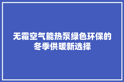 无霜空气能热泵绿色环保的冬季供暖新选择 贴膜