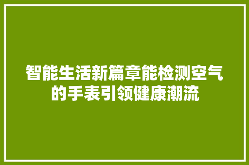 智能生活新篇章能检测空气的手表引领健康潮流 贴膜