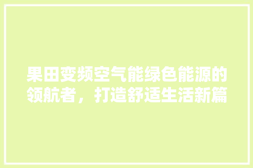 果田变频空气能绿色能源的领航者，打造舒适生活新篇章 局部翻新