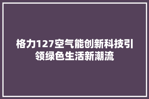 格力127空气能创新科技引领绿色生活新潮流 冰箱
