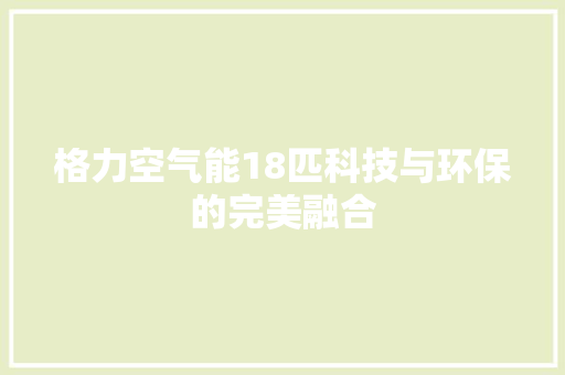 格力空气能18匹科技与环保的完美融合 家电维护