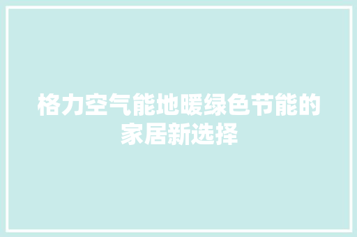 格力空气能地暖绿色节能的家居新选择 空调