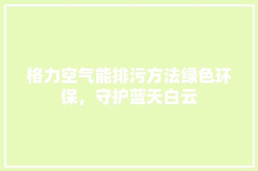 格力空气能排污方法绿色环保，守护蓝天白云 热水器