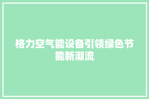格力空气能设备引领绿色节能新潮流 空调