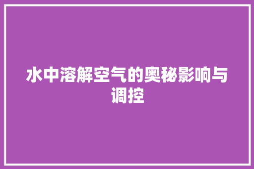 水中溶解空气的奥秘影响与调控 旧房改造