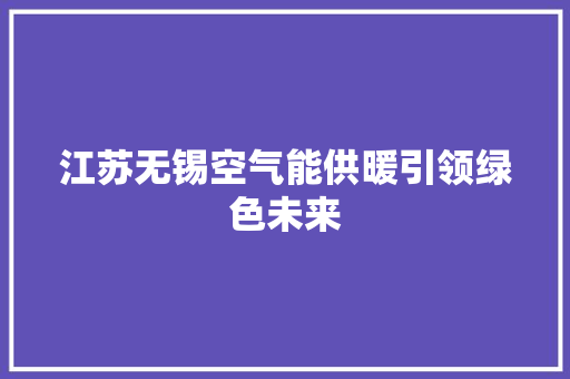 江苏无锡空气能供暖引领绿色未来 家具修理