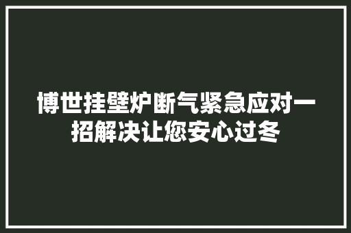 博世挂壁炉断气紧急应对一招解决让您安心过冬 水电维修