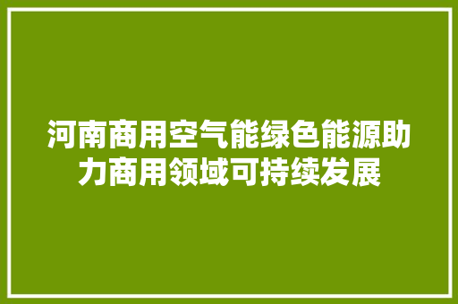 河南商用空气能绿色能源助力商用领域可持续发展 局部翻新