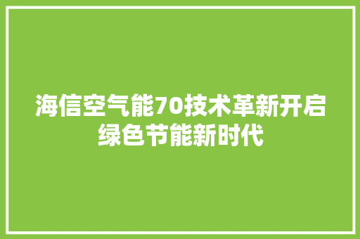 海信空气能70技术革新开启绿色节能新时代 洁具维修